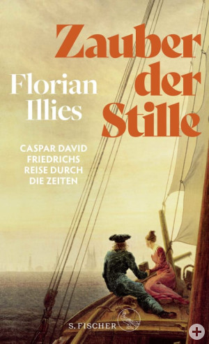 Florian Illies: Zauber der Stille. Caspar David Friedrichs Reise durch die Zeiten