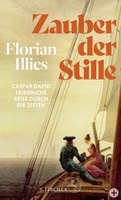 Florian Illies: Zauber der Stille. Caspar David Friedrichs Reise durch die Zeiten
